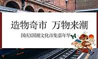 地产项目国潮主题市集（造物奇市 万物来潮）活动策划方案-【pdf】