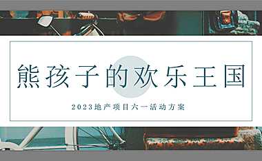 2023地产项目六一暖场系列（熊孩子的欢乐王国主题）活动策划方案-49P【pdf】