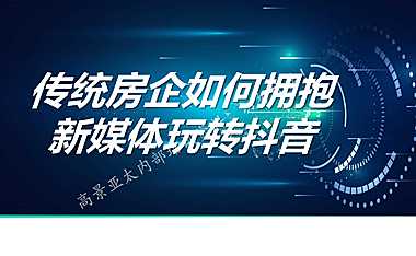 2023传统房企如何拥抱新媒体玩转抖音【PDF】