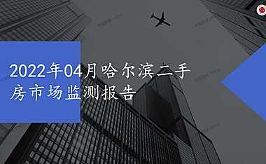 2022年04月哈尔滨二手房市场监测报告【pdf】