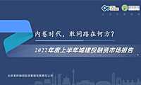 2022年度上半年城建投融资市场报告-荣邦瑞明-2022-97页【pdf】