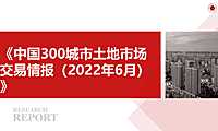 《中国300城市土地市场交易情报（2022年06月）》【pdf】