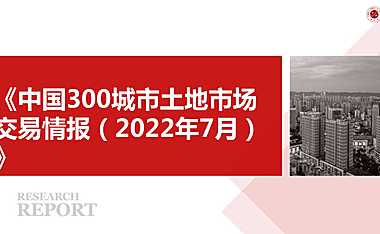 《中国300城市土地市场交易情报（2022年7月）》【pdf】