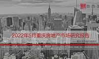 克而瑞2022年05月重庆房地产市场研究月报【pdf】